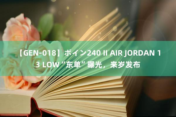 【GEN-018】ボイン240 II AIR JORDAN 13 LOW“东单”曝光，来岁发布