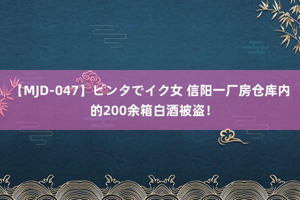 【MJD-047】ビンタでイク女 信阳一厂房仓库内的200余箱白酒被盗！