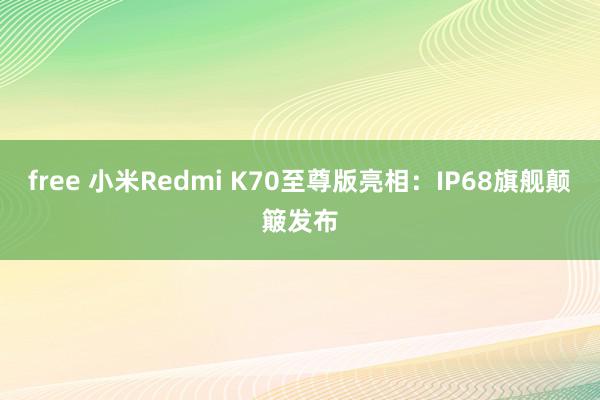 free 小米Redmi K70至尊版亮相：IP68旗舰颠簸发布