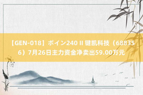 【GEN-018】ボイン240 II 键凯科技（688356）7月26日主力资金净卖出59.00万元