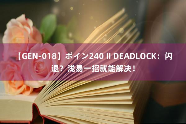 【GEN-018】ボイン240 II DEADLOCK：闪退？浅易一招就能解决！