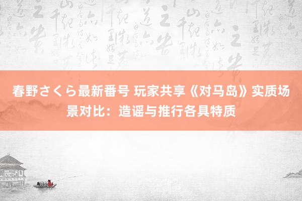 春野さくら最新番号 玩家共享《对马岛》实质场景对比：造谣与推行各具特质