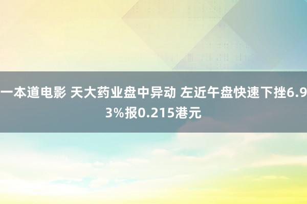 一本道电影 天大药业盘中异动 左近午盘快速下挫6.93%报0.215港元