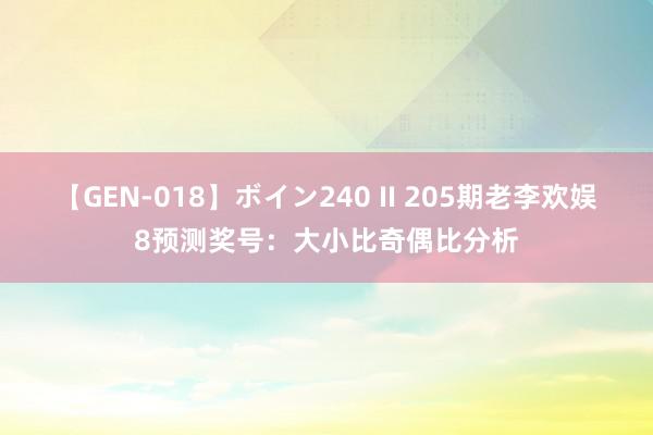 【GEN-018】ボイン240 II 205期老李欢娱8预测奖号：大小比奇偶比分析