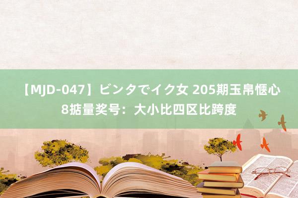 【MJD-047】ビンタでイク女 205期玉帛惬心8掂量奖号：大小比四区比跨度