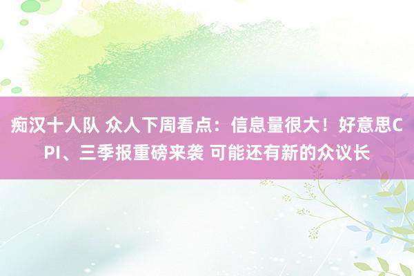 痴汉十人队 众人下周看点：信息量很大！好意思CPI、三季报重磅来袭 可能还有新的众议长