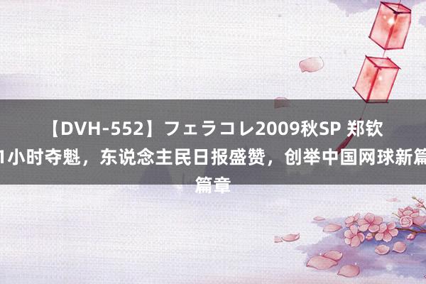 【DVH-552】フェラコレ2009秋SP 郑钦文1小时夺魁，东说念主民日报盛赞，创举中国网球新篇章