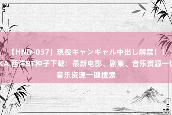 【HND-037】現役キャンギャル中出し解禁！！ ASUKA 西洋BT种子下载：最新电影、剧集、音乐资源一键搜索