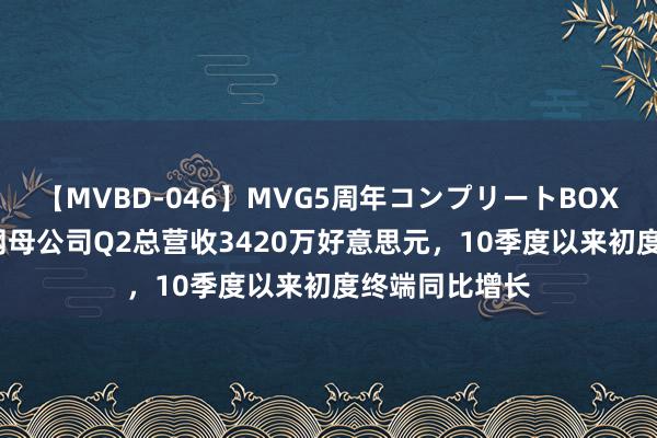 【MVBD-046】MVG5周年コンプリートBOX ゴールド 声网母公司Q2总营收3420万好意思元，10季度以来初度终端同比增长