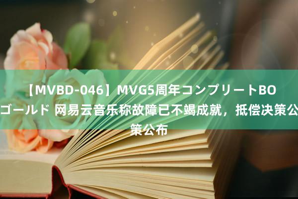 【MVBD-046】MVG5周年コンプリートBOX ゴールド 网易云音乐称故障已不竭成就，抵偿决策公布