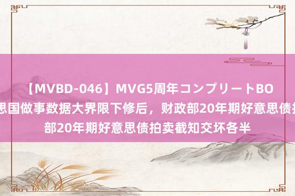 【MVBD-046】MVG5周年コンプリートBOX ゴールド 好意思国做事数据大界限下修后，财政部20年期好意思债拍卖截知交坏各半