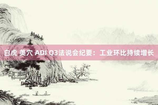 白虎 美穴 ADI Q3法说会纪要：工业环比持续增长