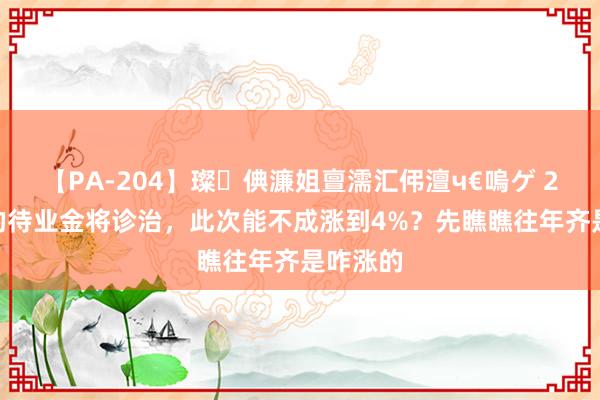 【PA-204】璨倎濂姐亶濡汇伄澶ч€嗚ゲ 2024年的待业金将诊治，此次能不成涨到4%？先瞧瞧往年齐是咋涨的