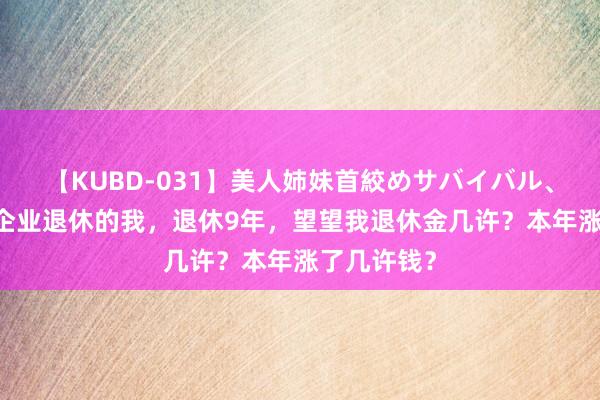 【KUBD-031】美人姉妹首絞めサバイバル、私生きる 企业退休的我，退休9年，望望我退休金几许？本年涨了几许钱？